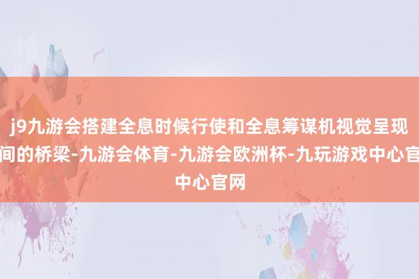 j9九游会搭建全息时候行使和全息筹谋机视觉呈现之间的桥梁-九游会体育-九游会欧洲杯-九玩游戏中心官网