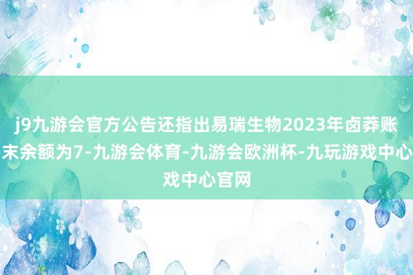 j9九游会官方公告还指出易瑞生物2023年卤莽账款期末余额为7-九游会体育-九游会欧洲杯-九玩游戏中心官网