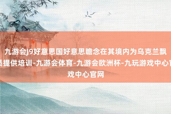 九游会J9好意思国好意思瞻念在其境内为乌克兰飘舞员提供培训-九游会体育-九游会欧洲杯-九玩游戏中心官网